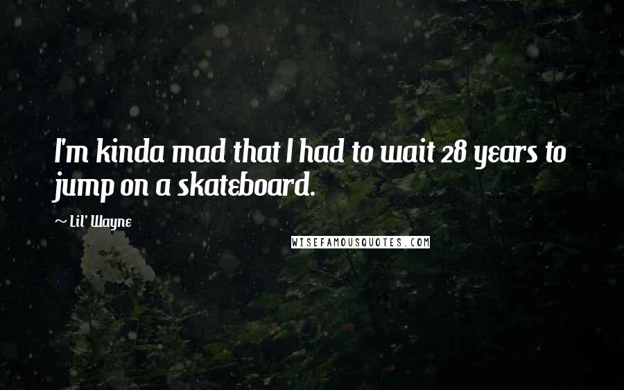 Lil' Wayne Quotes: I'm kinda mad that I had to wait 28 years to jump on a skateboard.