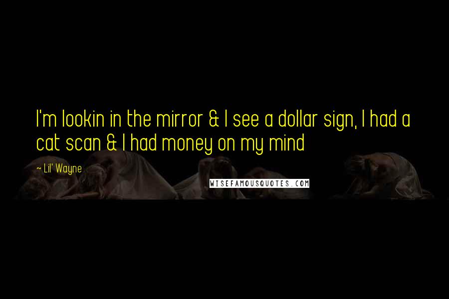 Lil' Wayne Quotes: I'm lookin in the mirror & I see a dollar sign, I had a cat scan & I had money on my mind