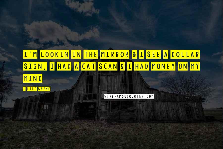 Lil' Wayne Quotes: I'm lookin in the mirror & I see a dollar sign, I had a cat scan & I had money on my mind