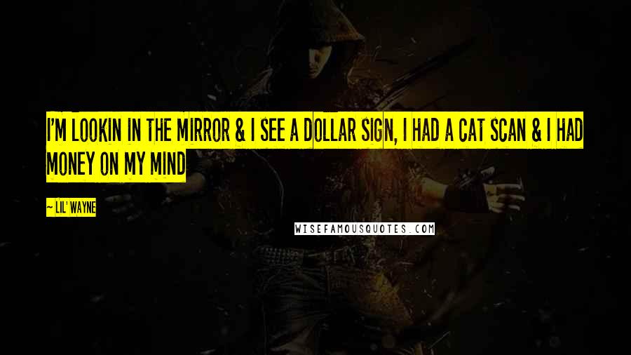 Lil' Wayne Quotes: I'm lookin in the mirror & I see a dollar sign, I had a cat scan & I had money on my mind