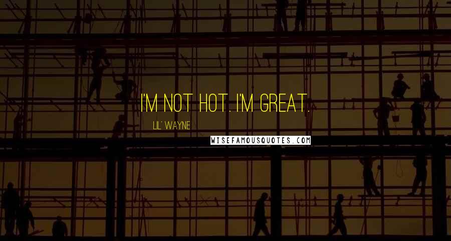 Lil' Wayne Quotes: I'm not hot. I'm great.