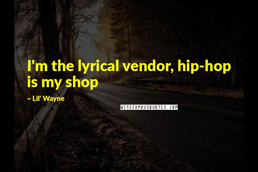 Lil' Wayne Quotes: I'm the lyrical vendor, hip-hop is my shop