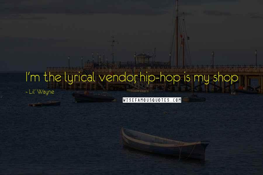 Lil' Wayne Quotes: I'm the lyrical vendor, hip-hop is my shop