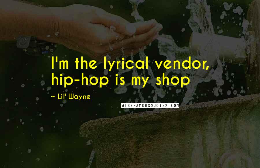 Lil' Wayne Quotes: I'm the lyrical vendor, hip-hop is my shop