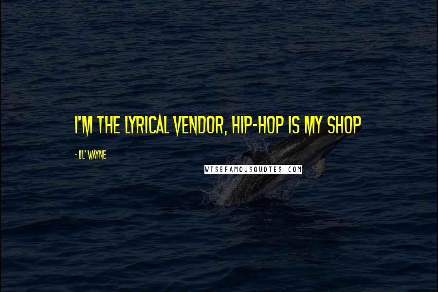 Lil' Wayne Quotes: I'm the lyrical vendor, hip-hop is my shop