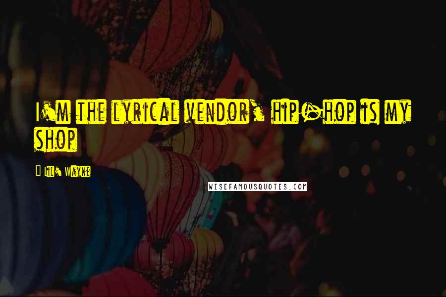 Lil' Wayne Quotes: I'm the lyrical vendor, hip-hop is my shop