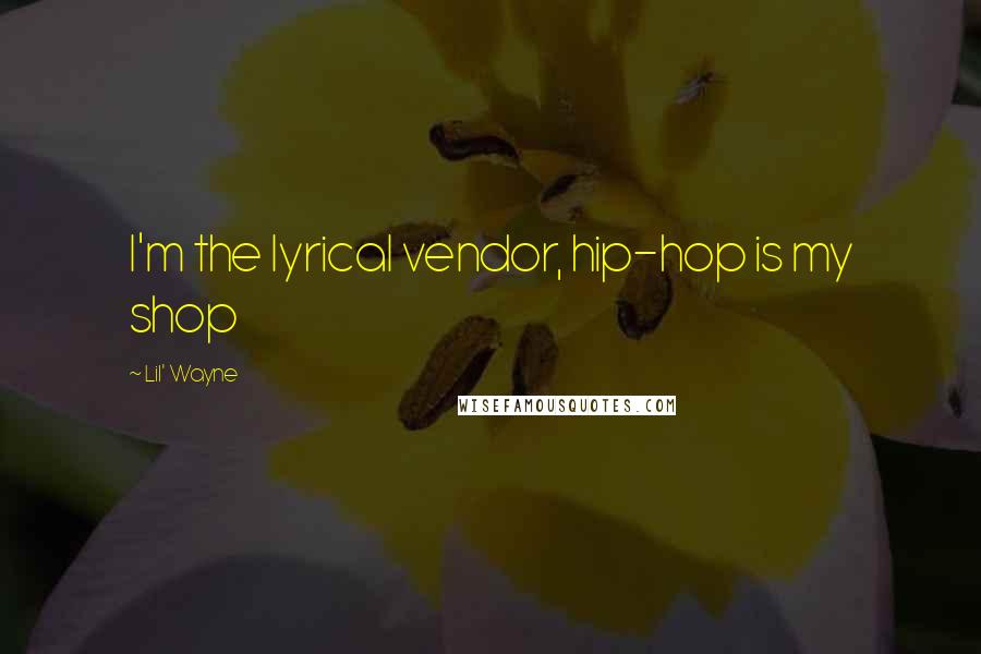 Lil' Wayne Quotes: I'm the lyrical vendor, hip-hop is my shop