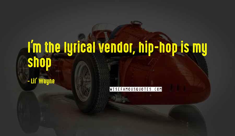 Lil' Wayne Quotes: I'm the lyrical vendor, hip-hop is my shop