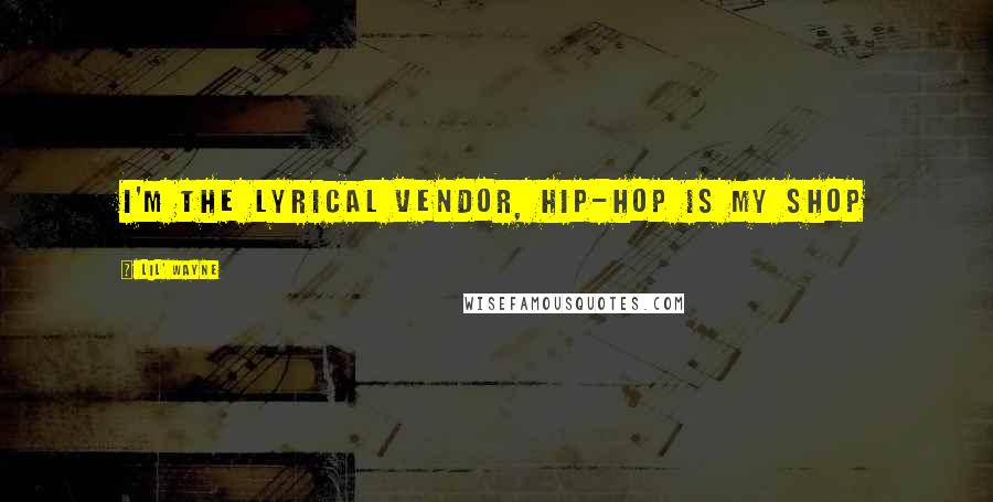 Lil' Wayne Quotes: I'm the lyrical vendor, hip-hop is my shop