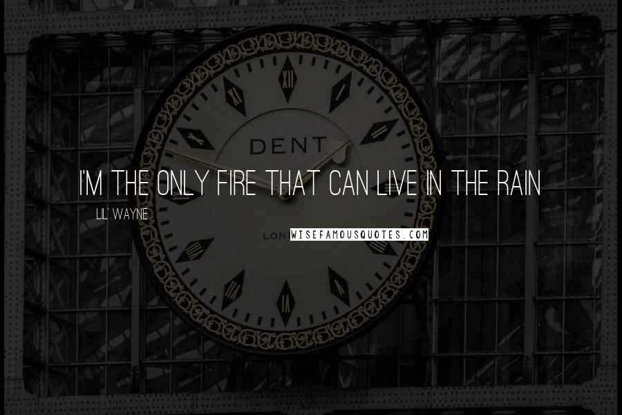 Lil' Wayne Quotes: I'm the only fire that can live in the rain