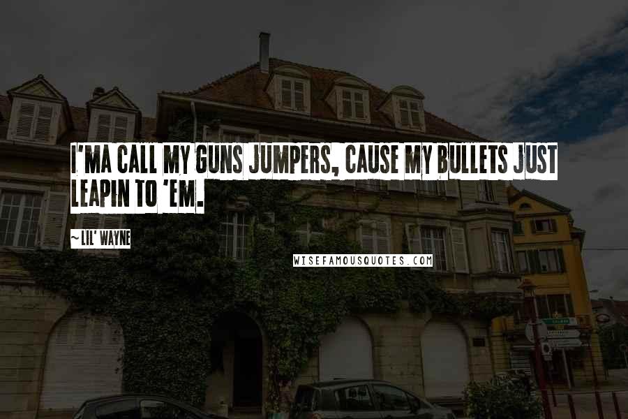 Lil' Wayne Quotes: I'ma call my guns jumpers, cause my bullets just leapin to 'em.