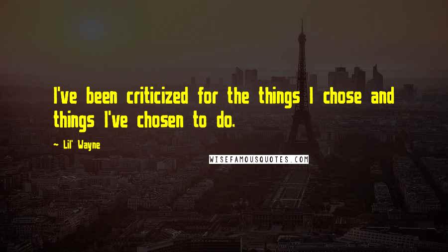 Lil' Wayne Quotes: I've been criticized for the things I chose and things I've chosen to do.