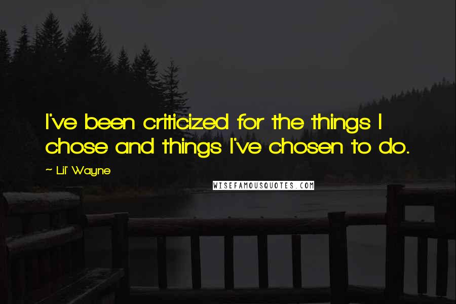 Lil' Wayne Quotes: I've been criticized for the things I chose and things I've chosen to do.