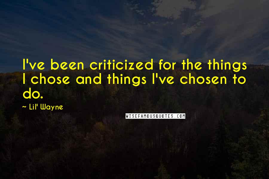 Lil' Wayne Quotes: I've been criticized for the things I chose and things I've chosen to do.