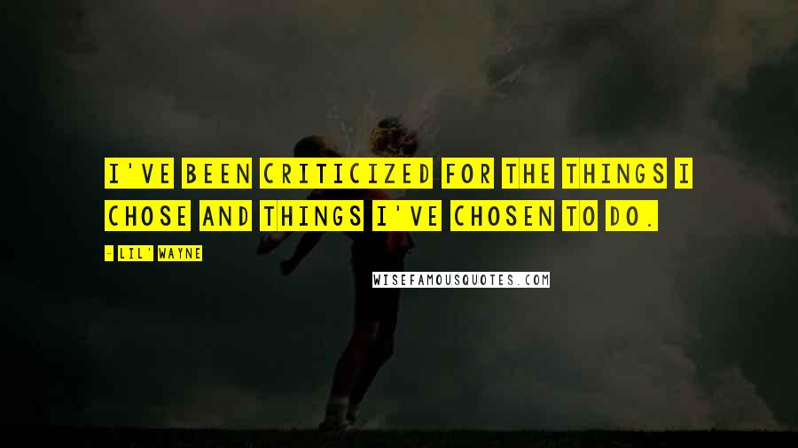 Lil' Wayne Quotes: I've been criticized for the things I chose and things I've chosen to do.