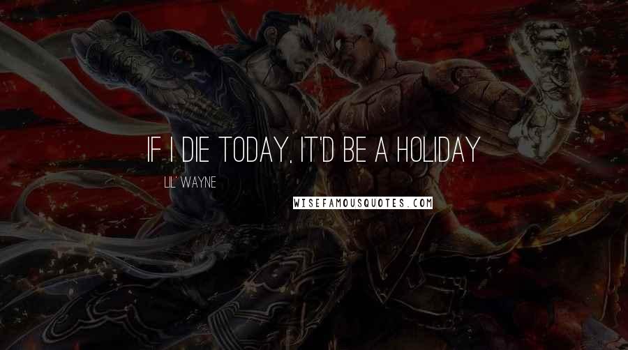 Lil' Wayne Quotes: If I die today, it'd be a holiday