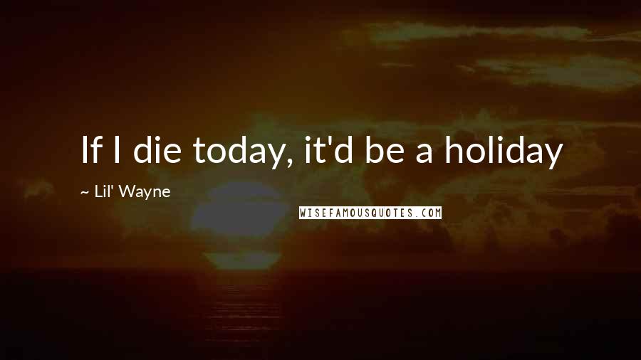 Lil' Wayne Quotes: If I die today, it'd be a holiday