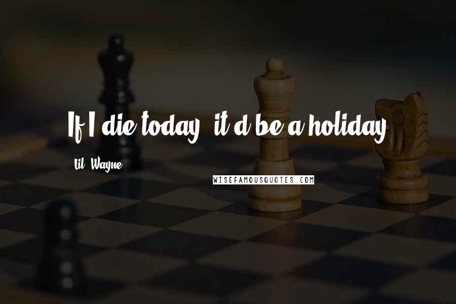 Lil' Wayne Quotes: If I die today, it'd be a holiday