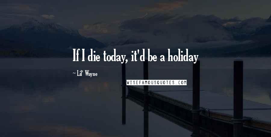 Lil' Wayne Quotes: If I die today, it'd be a holiday