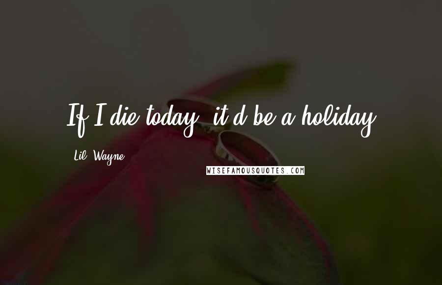 Lil' Wayne Quotes: If I die today, it'd be a holiday