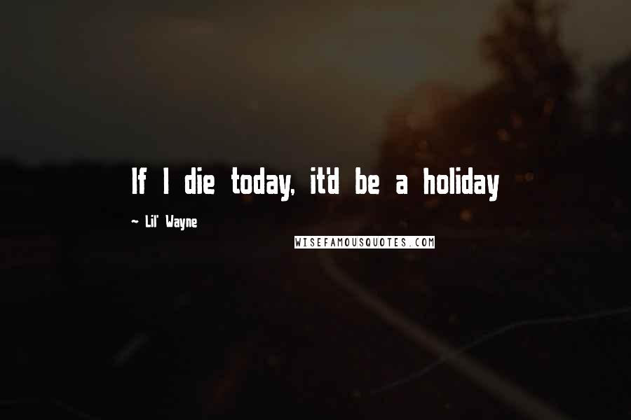 Lil' Wayne Quotes: If I die today, it'd be a holiday