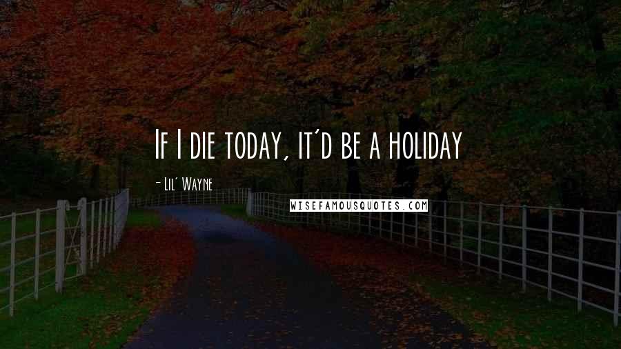 Lil' Wayne Quotes: If I die today, it'd be a holiday