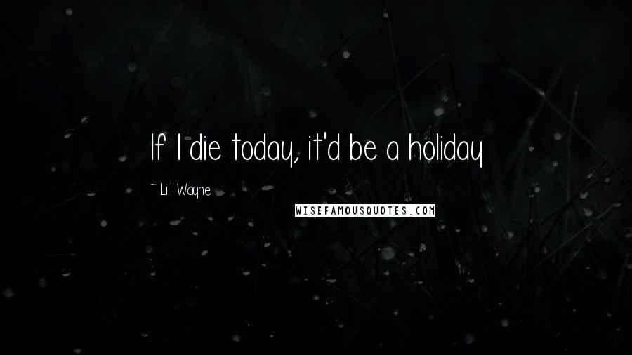 Lil' Wayne Quotes: If I die today, it'd be a holiday