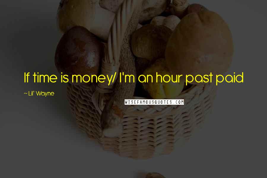 Lil' Wayne Quotes: If time is money/ I'm an hour past paid