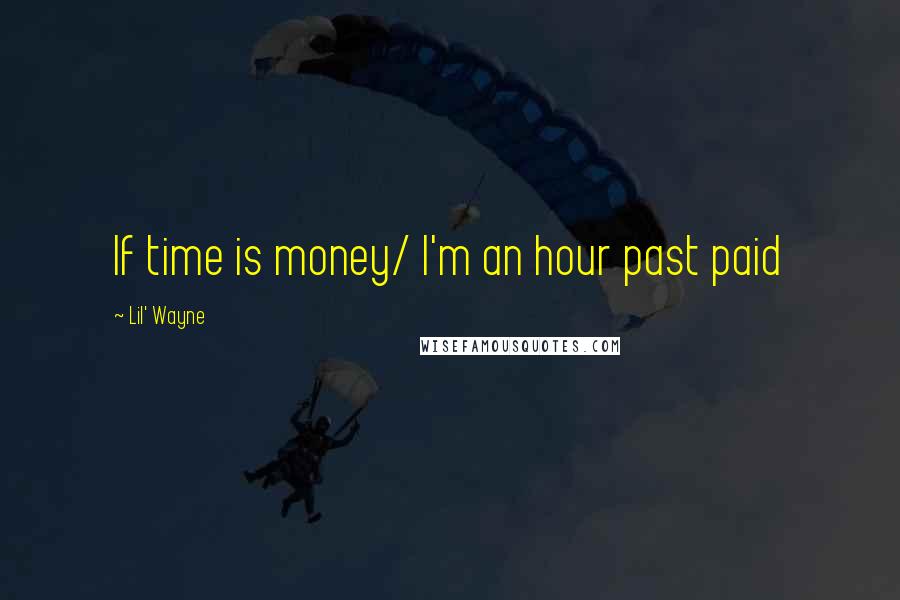 Lil' Wayne Quotes: If time is money/ I'm an hour past paid