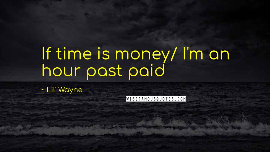 Lil' Wayne Quotes: If time is money/ I'm an hour past paid