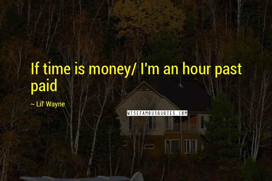 Lil' Wayne Quotes: If time is money/ I'm an hour past paid