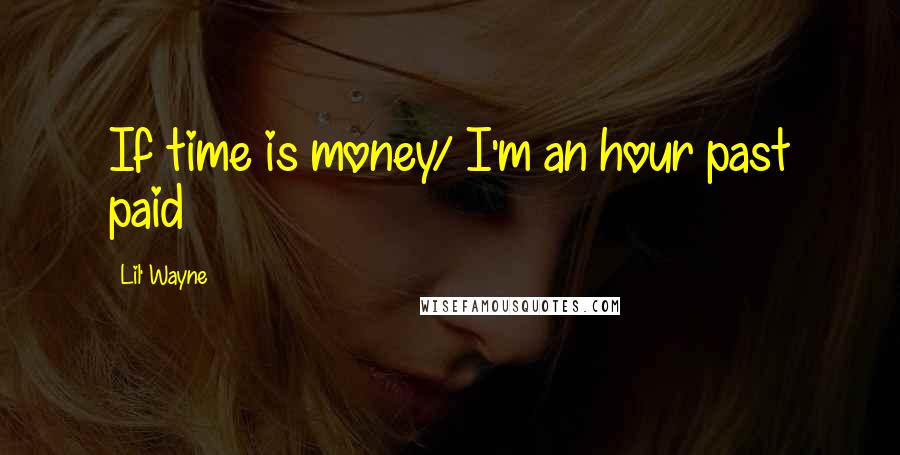 Lil' Wayne Quotes: If time is money/ I'm an hour past paid