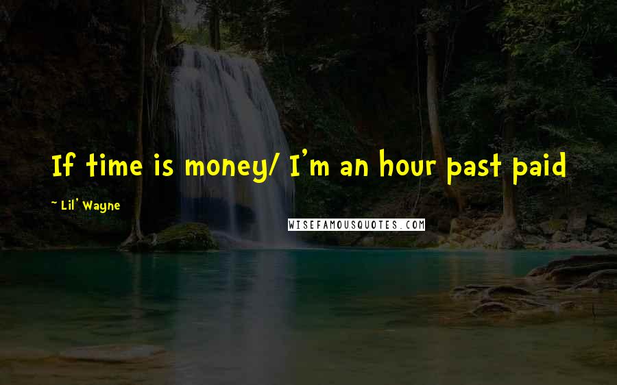 Lil' Wayne Quotes: If time is money/ I'm an hour past paid