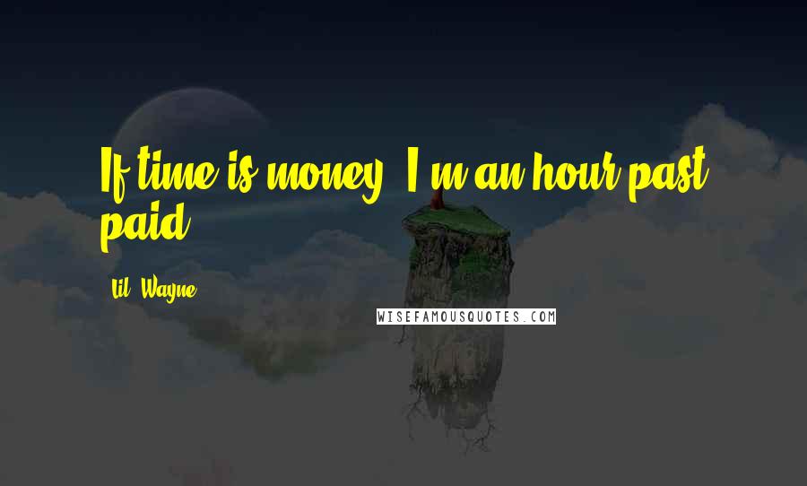 Lil' Wayne Quotes: If time is money/ I'm an hour past paid