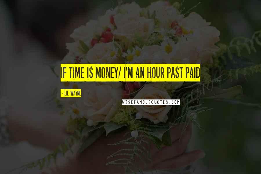 Lil' Wayne Quotes: If time is money/ I'm an hour past paid