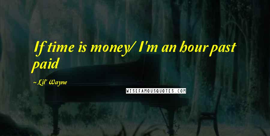 Lil' Wayne Quotes: If time is money/ I'm an hour past paid