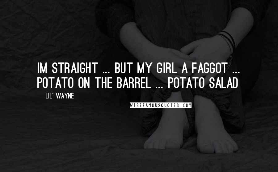 Lil' Wayne Quotes: Im straight ... But my girl a faggot ... Potato on the barrel ... Potato salad