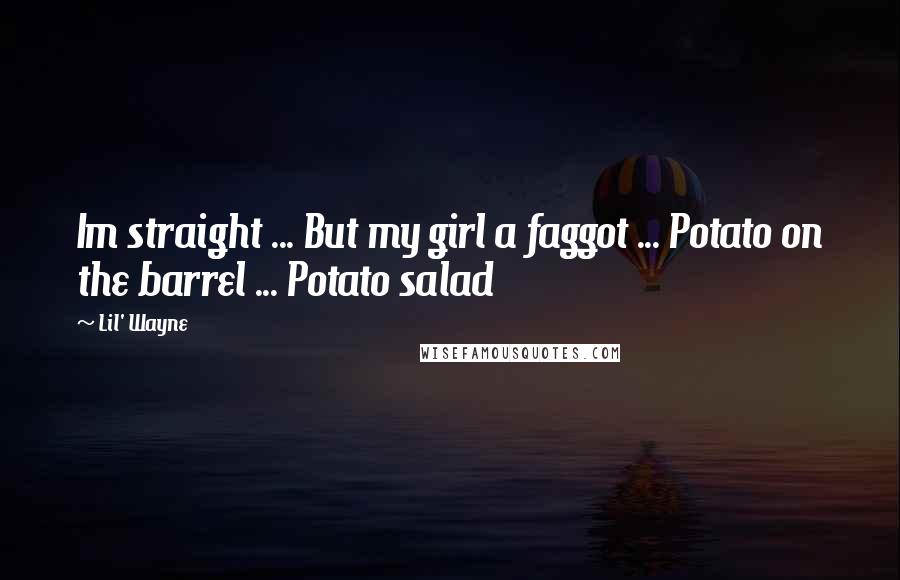 Lil' Wayne Quotes: Im straight ... But my girl a faggot ... Potato on the barrel ... Potato salad