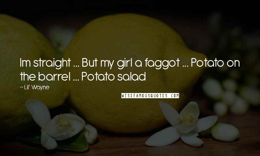 Lil' Wayne Quotes: Im straight ... But my girl a faggot ... Potato on the barrel ... Potato salad