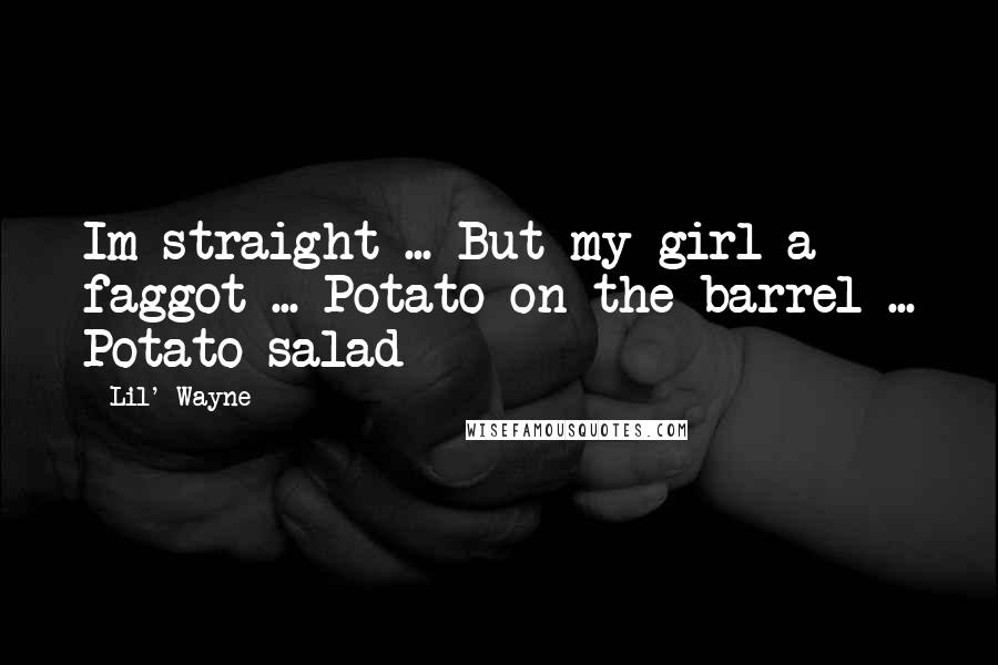 Lil' Wayne Quotes: Im straight ... But my girl a faggot ... Potato on the barrel ... Potato salad