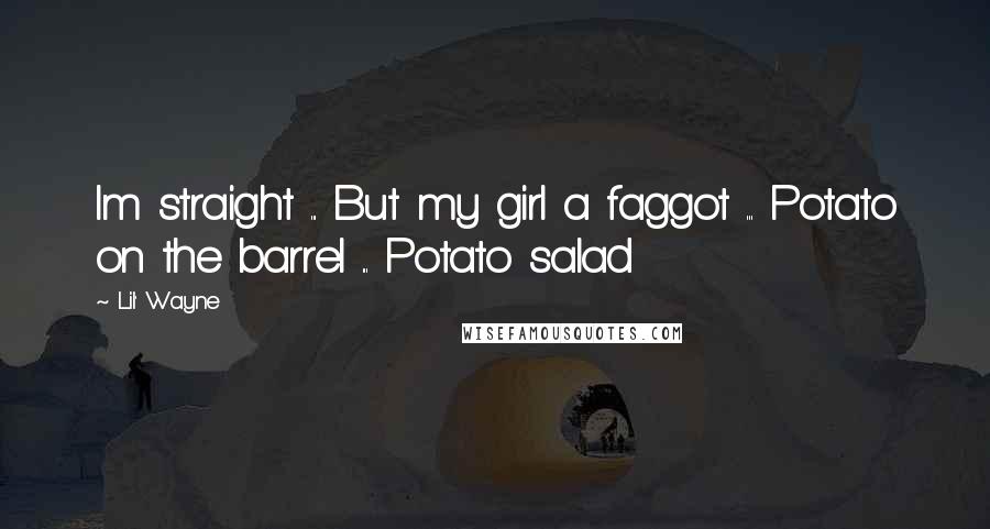 Lil' Wayne Quotes: Im straight ... But my girl a faggot ... Potato on the barrel ... Potato salad