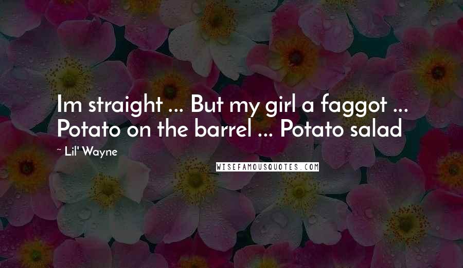 Lil' Wayne Quotes: Im straight ... But my girl a faggot ... Potato on the barrel ... Potato salad