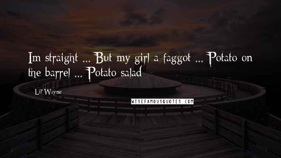 Lil' Wayne Quotes: Im straight ... But my girl a faggot ... Potato on the barrel ... Potato salad