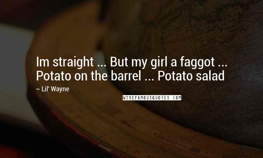 Lil' Wayne Quotes: Im straight ... But my girl a faggot ... Potato on the barrel ... Potato salad