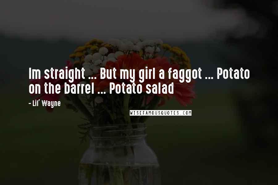 Lil' Wayne Quotes: Im straight ... But my girl a faggot ... Potato on the barrel ... Potato salad