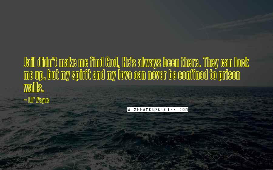 Lil' Wayne Quotes: Jail didn't make me find God, He's always been there. They can lock me up, but my spirit and my love can never be confined to prison walls.