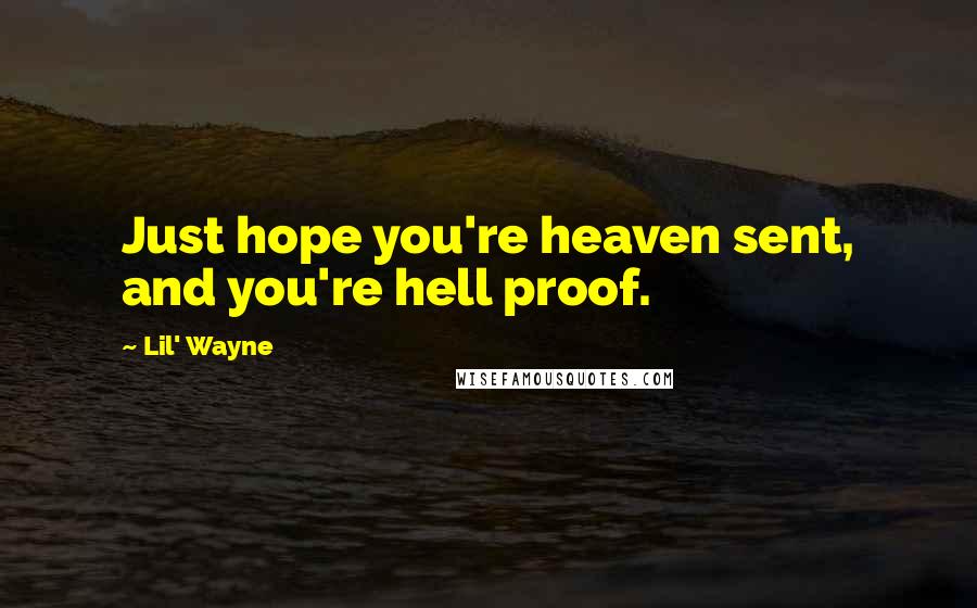 Lil' Wayne Quotes: Just hope you're heaven sent, and you're hell proof.
