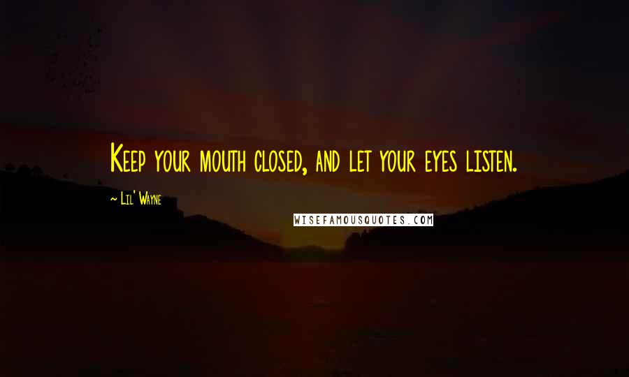 Lil' Wayne Quotes: Keep your mouth closed, and let your eyes listen.