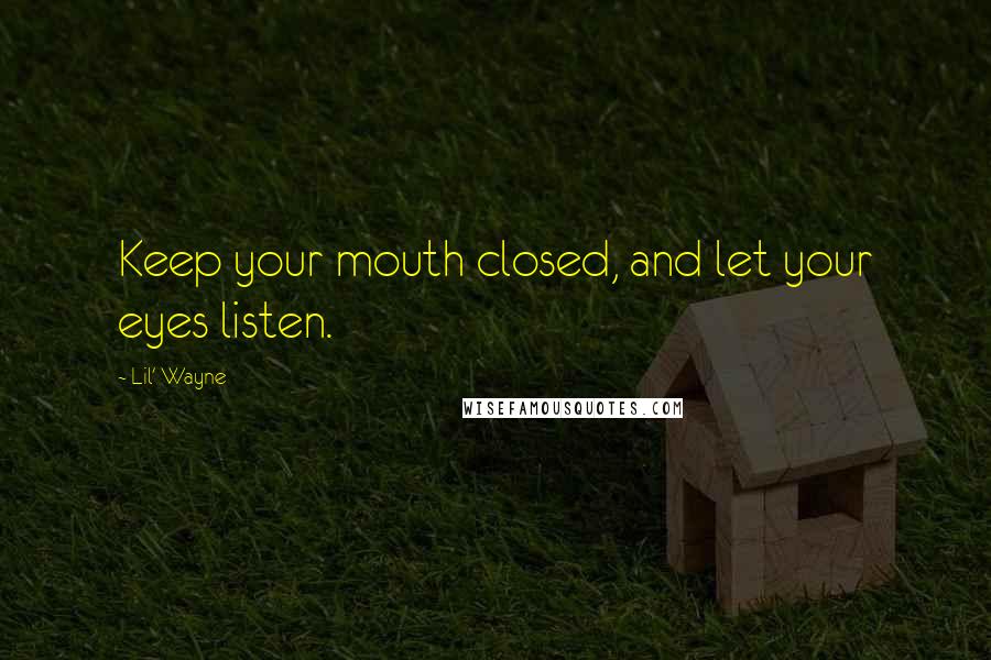 Lil' Wayne Quotes: Keep your mouth closed, and let your eyes listen.