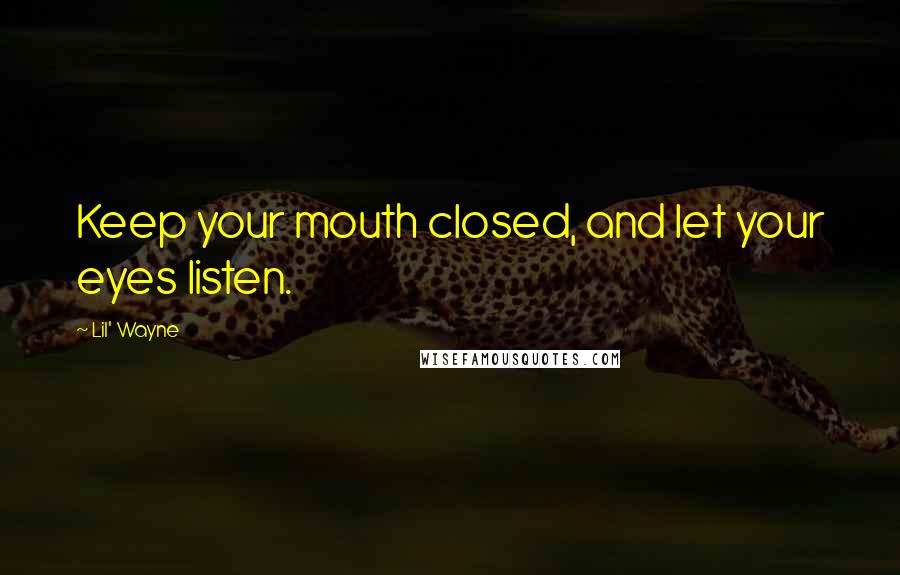 Lil' Wayne Quotes: Keep your mouth closed, and let your eyes listen.